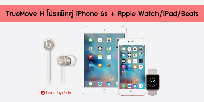 โปรแรงจาก TrueMove H ซื้อ iPhone 6s / 6s Plus จับคู่ Apple Watch Sport, หูฟัง urBeats หรือ iPad mini 4 ลดทันที 8,000 บาท