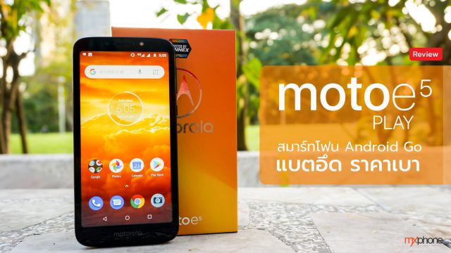 [Review] moto e5 Play สมาร์ทโฟน Android Go แบตอึด ราคาเบา