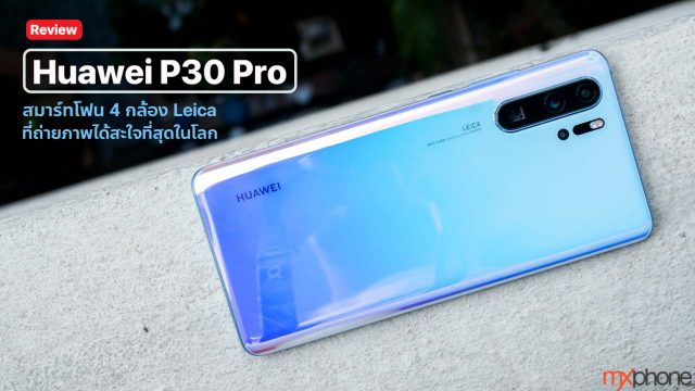[Review] Huawei P30 Pro สมาร์ทโฟน 4 กล้อง Leica ที่ถ่ายภาพได้สะใจที่สุดในโลก