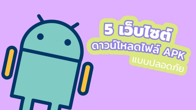5 เว็บไซต์ดาวน์โหลดไฟล์ APK แบบปลอดภัย หายห่วงจากมัลแวร์