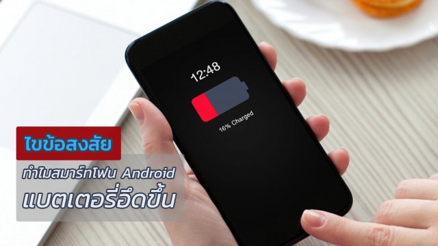ไขข้อสงสัยทำไมสมาร์ทโฟน Android แบตเตอรี่อึดขึ้น ใช้งานได้ยาวนานทั้งวัน