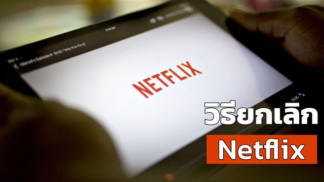 เบื่อแล้ว Netflix อยากเลิกเป็นสมาชิกต้องทำยังไง? เรามีคำตอบ