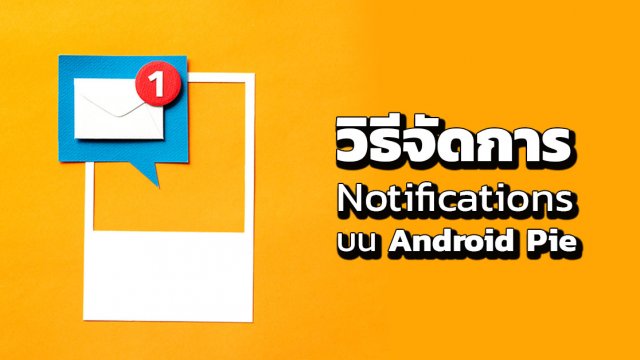 วิธีจัดการ Notifications หรือการแจ้งเตือน บน Android Pie