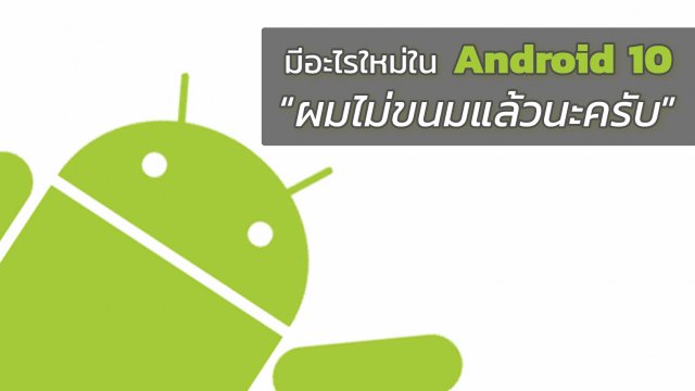 มีอะไรใหม่ใน Android 10 ในวันที่สลัดคราบความเป็นขนมทิ้งไปแล้ว