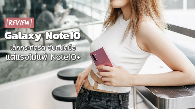 รีวิว Galaxy Note10 เล็กกระทัดรัด จับถนัดมือ แต่แรงไม่แพ้ Note10+