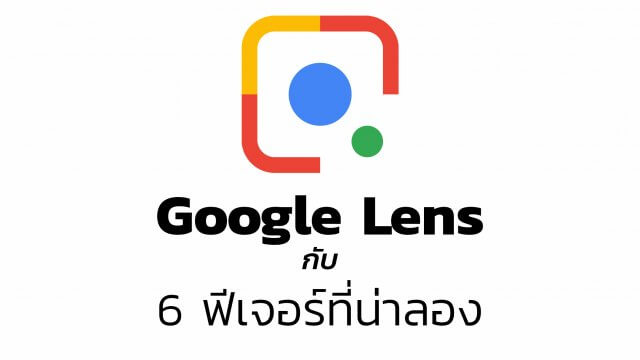 Google Lens กล้อง AI อัจฉริยะ กับ 6 ฟีเจอร์ตัวช่วยที่น่าลอง