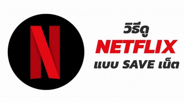 แนะวิธี Save เน็ต ดู Netflix ระหว่างเดินทางช่วงปีใหม่ 1GB ดูได้ 6 ชั่วโมง