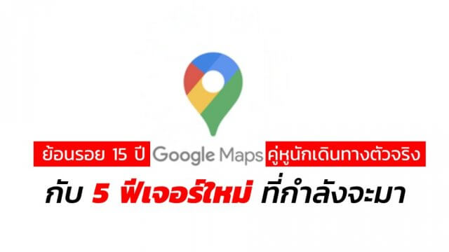 ครบรอบ 15 ปี Google Maps เปลี่ยนโลโก้ใหม่ จัดเต็ม 5 ฟีเจอร์เด็ดที่ใช้ได้จริง