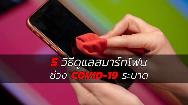 5 วิธีดูแลสมาร์ทโฟนไม่ให้เป็นพาหะนำเชื้อ COVID-19 สู่ร่างกายเรา