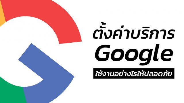 Google แนะนำวิธีใช้งาน Data ให้ปลอดภัย ตั้งค่าได้ง่ายๆด้วยตัวเอง