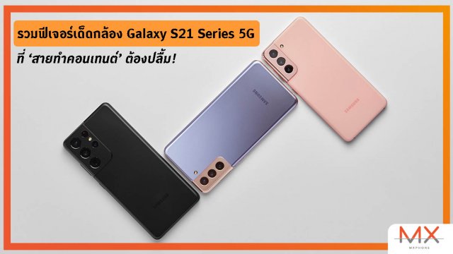 รวมฟีเจอร์เด็ดกล้อง Galaxy S21 Series 5G ที่ ‘สายทำคอนเทนต์’ ต้องปลื้ม!