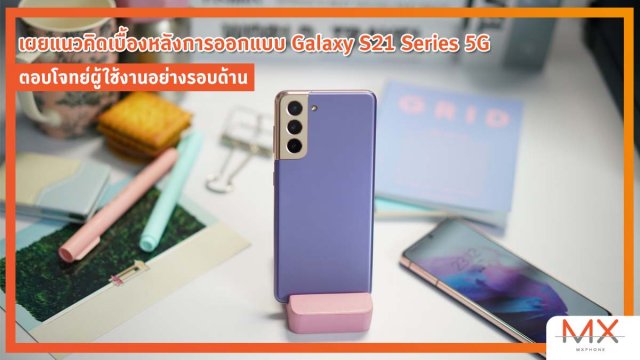 เผยแนวคิดเบื้องหลังการออกแบบ Galaxy S21 Series 5G ตอบโจทย์ผู้ใช้งานอย่างรอบด้าน