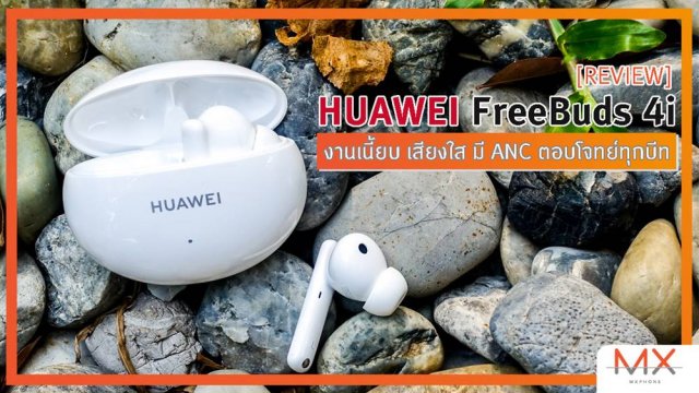 รีวิว HUAWEI FreeBuds 4i งานเนี้ยบ เสียงใส มี ANC ตอบโจทย์ทุกบีท