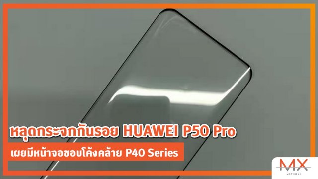 หลุดกระจกกันรอย HUAWEI P50 Pro เผยมีหน้าจอขอบโค้งคล้าย P40 Series