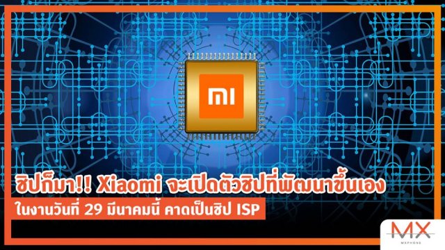 ชิปก็มา!! Xiaomi จะเปิดตัวชิปที่พัฒนาขึ้นเอง ในงานวันที่ 29 มีนาคมนี้ คาดเป็นชิป ISP