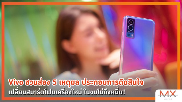 Vivo ชวนส่อง 5 เหตุผล ประกอบการตัดสินใจ เปลี่ยนสมาร์ตโฟนเครื่องใหม่ ในงบไม่ถึงหมื่น!