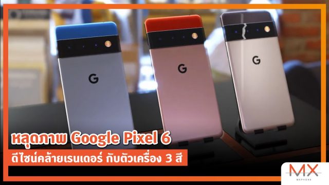 หลุดภาพ Google Pixel 6 ดีไซน์คล้ายเรนเดอร์ กับตัวเครื่อง 3 สี