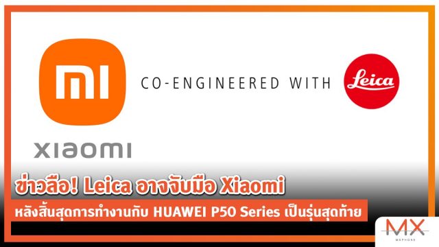 ข่าวลือ! Leica อาจจับมือ Xiaomi หลังเตรียมสิ้นสุดการทำงานกับ HUAWEI P50 Series เป็นรุ่นสุดท้าย