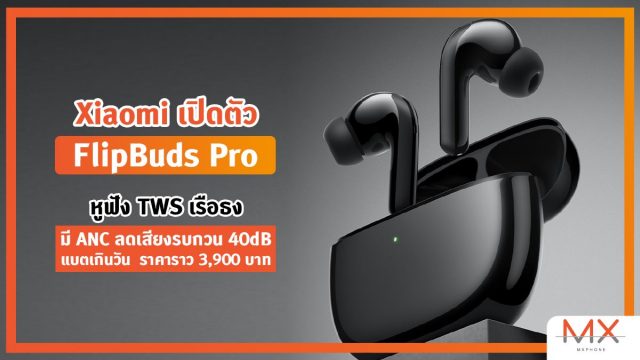 Xiaomi เปิดตัว FlipBuds Pro หูฟัง TWS เรือธง มี ANC ลดเสียงรบกวน 40dB แบตเกินวัน ราคาราว 3,900 บาท