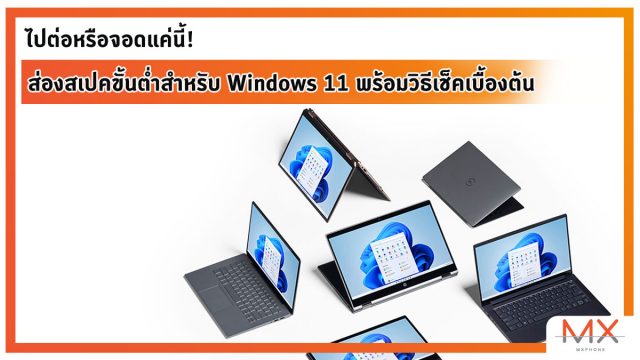 ไปต่อหรือจอดแค่นี้! ส่องสเปคขั้นต่ำสำหรับ Windows 11 พร้อมวิธีเช็คเบื้องต้น