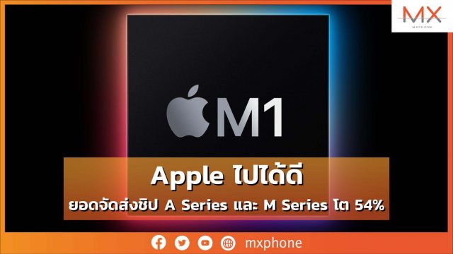 Apple ไปได้ดี ยอดจัดส่งชิป A Series และ M Series โต 54%