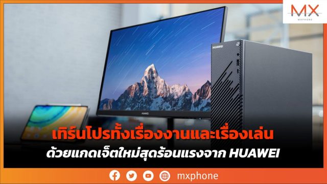 เทิร์นโปรทั้งเรื่องงานและเรื่องเล่น ด้วยแกดเจ็ตใหม่สุดร้อนแรงจาก HUAWEI