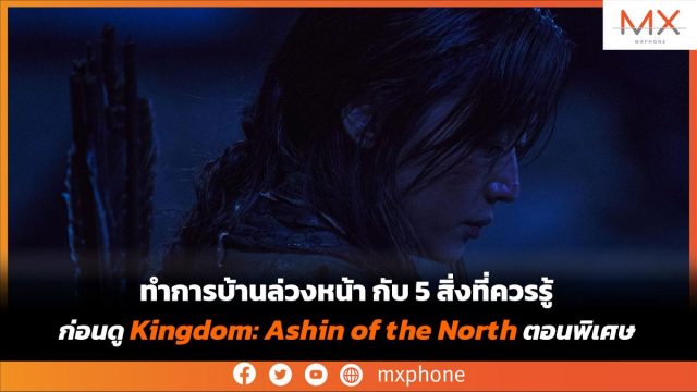 5 สิ่งที่ควรรู้ก่อนดู Kingdom: Ashin of the North ตอนพิเศษ