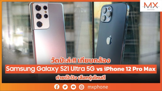 วัดป่ะล่ะ!! เทียบกล้อง Samsung Galaxy S21 Ultra 5G vs iPhone 12 Pro Max ถ่ายเป๊ะปัง เลือกรุ่นไหนดี
