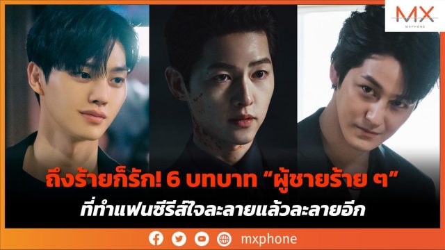 ถึงร้ายก็รัก! 6 บทบาท “ผู้ชายร้าย ๆ” ที่ทำแฟนซีรีส์ใจละลายแล้วละลายอีก