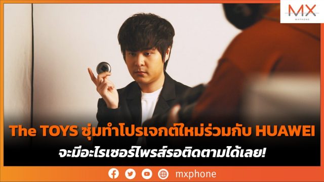 The TOYS ซุ่มทำโปรเจกต์ใหม่ร่วมกับ HUAWEI จะมีอะไรเซอร์ไพรส์รอติดตามได้เลย!