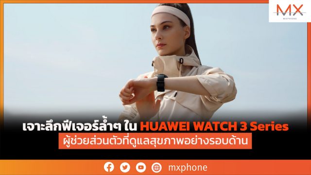 เจาะลึกฟีเจอร์ล้ำๆ ใน HUAWEI WATCH 3 Series ผู้ช่วยส่วนตัวที่ดูแลสุขภาพอย่างรอบด้าน