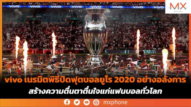 vivo เนรมิตพิธีปิดฟุตบอลยูโร 2020 อย่างอลังการ สร้างความตื่นตาตื่นใจแก่แฟนบอลทั่วโลก