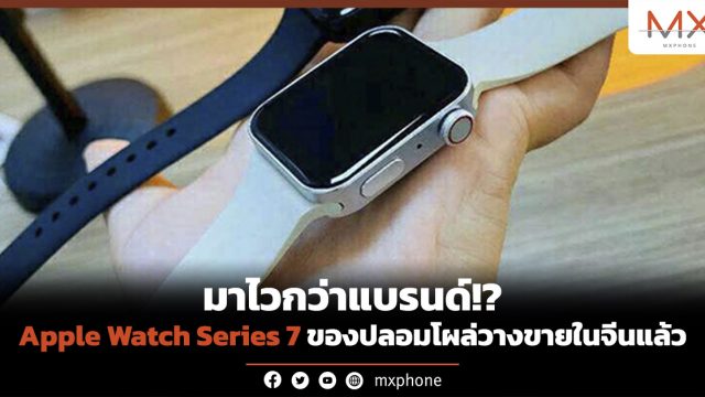 มาไวกว่าแบรนด์!? Apple Watch Series 7 ของปลอมโผล่วางขายในจีนแล้ว