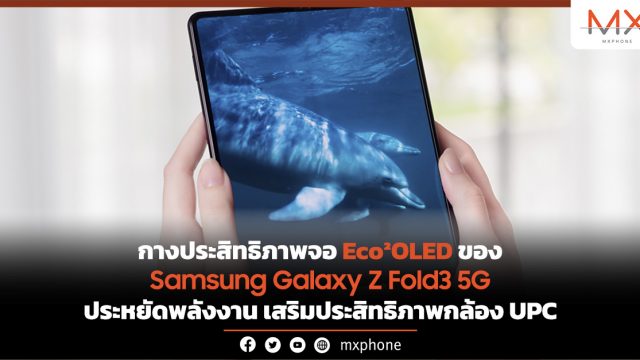 กางประสิทธิภาพจอ Eco²OLED ของ Samsung Galaxy Z Fold3 5G ประหยัดพลังงาน เสริมประสิทธิภาพกล้อง UPC