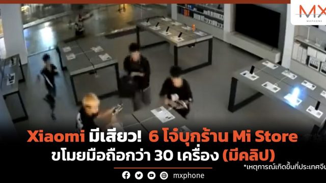 Xiaomi มีเสียว! 6 โจ๋บุกร้าน Mi Store ขโมยมือถือกว่า 30 เครื่อง (มีคลิป)