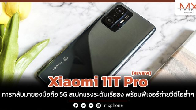 รีวิว Xiaomi 11T Pro การกลับมาของมือถือ 5G สเปคแรงระดับเรือธง พร้อมฟีเจอร์ถ่ายวีดีโอล้ำๆ