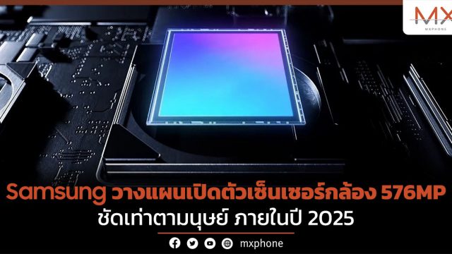 Samsung วางแผนเปิดตัวเซ็นเซอร์กล้อง 576MP ชัดเท่าตามนุษย์ ภายในปี 2025