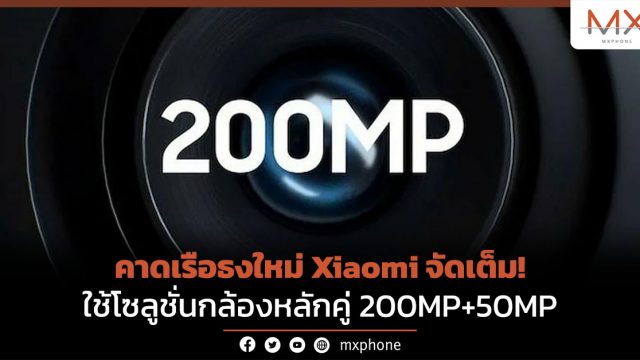 คาดเรือธงใหม่ Xiaomi จัดเต็ม! ใช้โซลูชั่นกล้องหลักคู่ 200MP+50MP