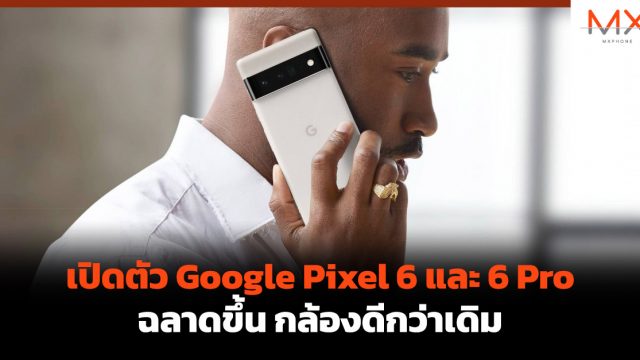 เปิดตัว Google Pixel 6 และ 6 Pro ฉลาดขึ้น กล้องดีกว่าเดิม