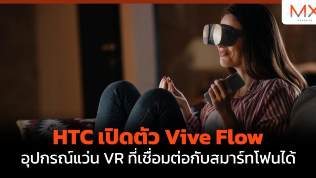 HTC เปิดตัว Vive Flow อุปกรณ์แว่น VR ที่เชื่อมต่อกับสมาร์ทโฟนได้