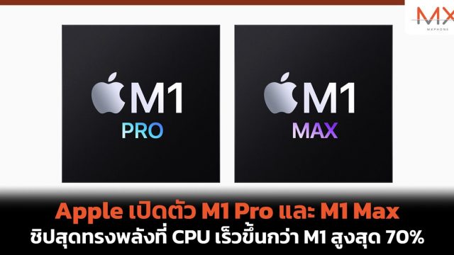 Apple เปิดตัว M1 Pro และ M1 Max ชิปสุดทรงพลังที่ CPU เร็วขึ้นกว่า M1 สูงสุด 70%