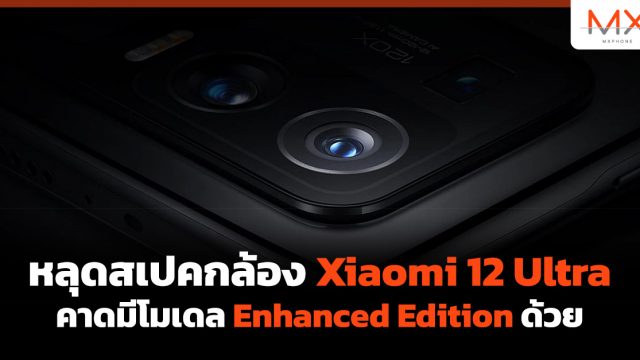 หลุดสเปคกล้อง Xiaomi 12 Ultra คาดมีโมเดล Enhanced Edition ด้วย