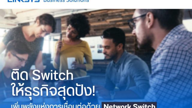 Linksys แนะนำ Network Switch ตัวใหม่ล่าสุด ติดอาวุธเพิ่มสปีดให้ธุรกิจของคุณ