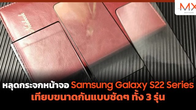 หลุดกระจกหน้าจอ Samsung Galaxy S22 Series เทียบขนาดกันแบบชัดๆ ทั้ง 3 รุ่น
