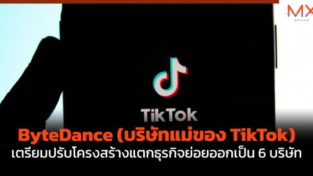 ByteDance (บริษัทแม่ของ TikTok) เตรียมปรับโครงสร้างแตกธุรกิจย่อยออกเป็น 6 บริษัท