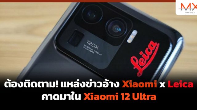 ต้องติดตาม! แหล่งข่าวอ้าง Xiaomi x Leica คาดมาใน Xiaomi 12 Ultra