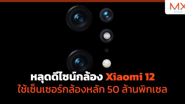 หลุดดีไซน์กล้อง Xiaomi 12 ใช้เซ็นเซอร์กล้องหลัก 50 ล้านพิกเซล
