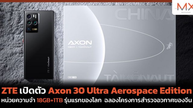 ZTE เปิดตัว Axon 30 Ultra Aerospace Edition หน่วยความจำ 18GB+1TB รุ่นแรกของโลก ฉลองโครงการสำรวจอวกาศของจีน