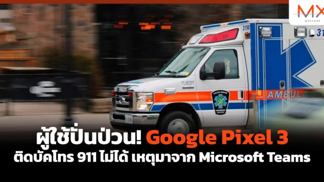 ผู้ใช้ปั่นป่วน! Google Pixel 3 ติดบัคโทร 911 ไม่ได้ เหตุมาจาก Microsoft Teams