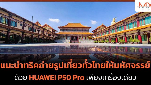 แนะนำทริคถ่ายรูปเที่ยวทั่วไทยให้มหัศจรรย์ ด้วย HUAWEI P50 Pro เพียงเครื่องเดียว